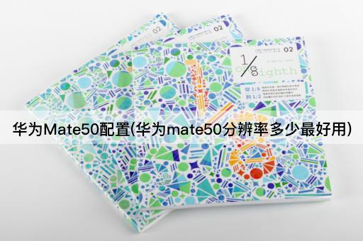 华为Mate50配置(华为mate50分辨率多少最好用)