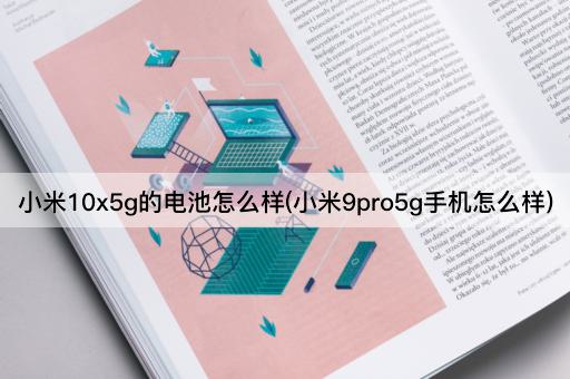 小米10x5g的电池怎么样(小米9pro5g手机怎么样)