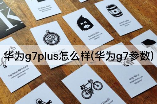 华为g7plus怎么样(华为g7参数)