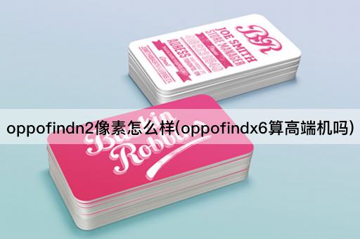 oppofindn2像素怎么样(oppofindx6算高端机吗)