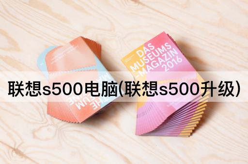联想s500电脑(联想s500升级)