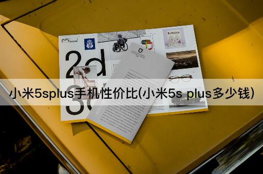 小米5splus手机性价比(小米5s plus多少钱)