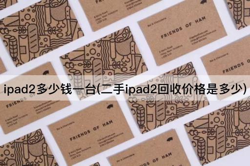 ipad2多少钱一台(二手ipad2回收价格是多少)