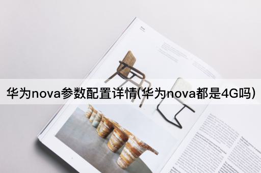 华为nova参数配置详情(华为nova都是4G吗)