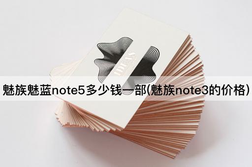 魅族魅蓝note5多少钱一部(魅族note3的价格)
