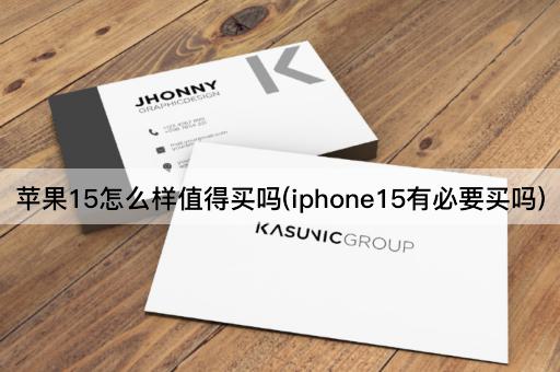 苹果15怎么样值得买吗(iphone15有必要买吗)